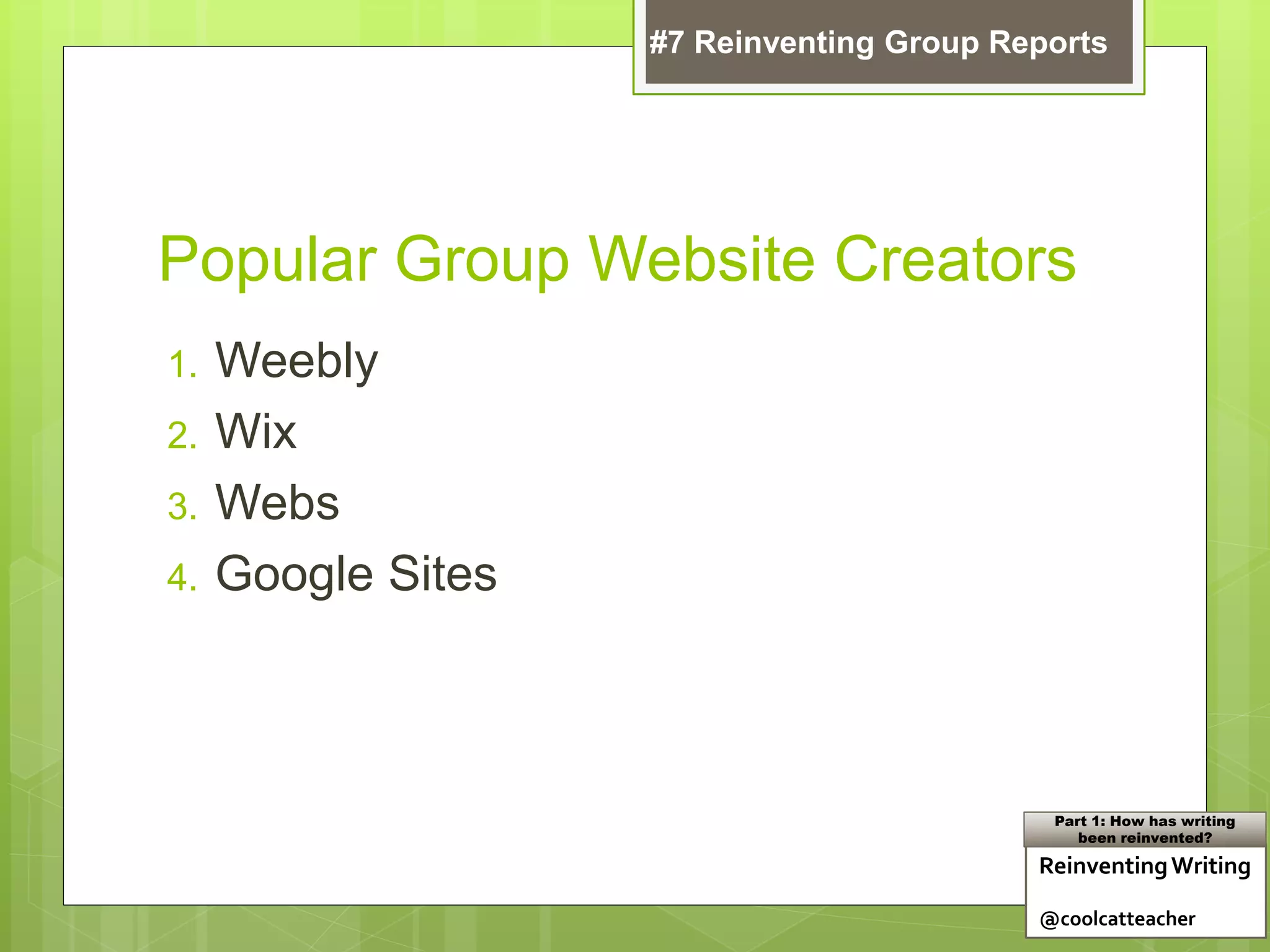 Popular Group Website Creators
1. Weebly
2. Wix
3. Webs
4. Google Sites
ReinventingWriting
@coolcatteacher
Part 1: How has writing
been reinvented?
#7 Reinventing Group Reports
 