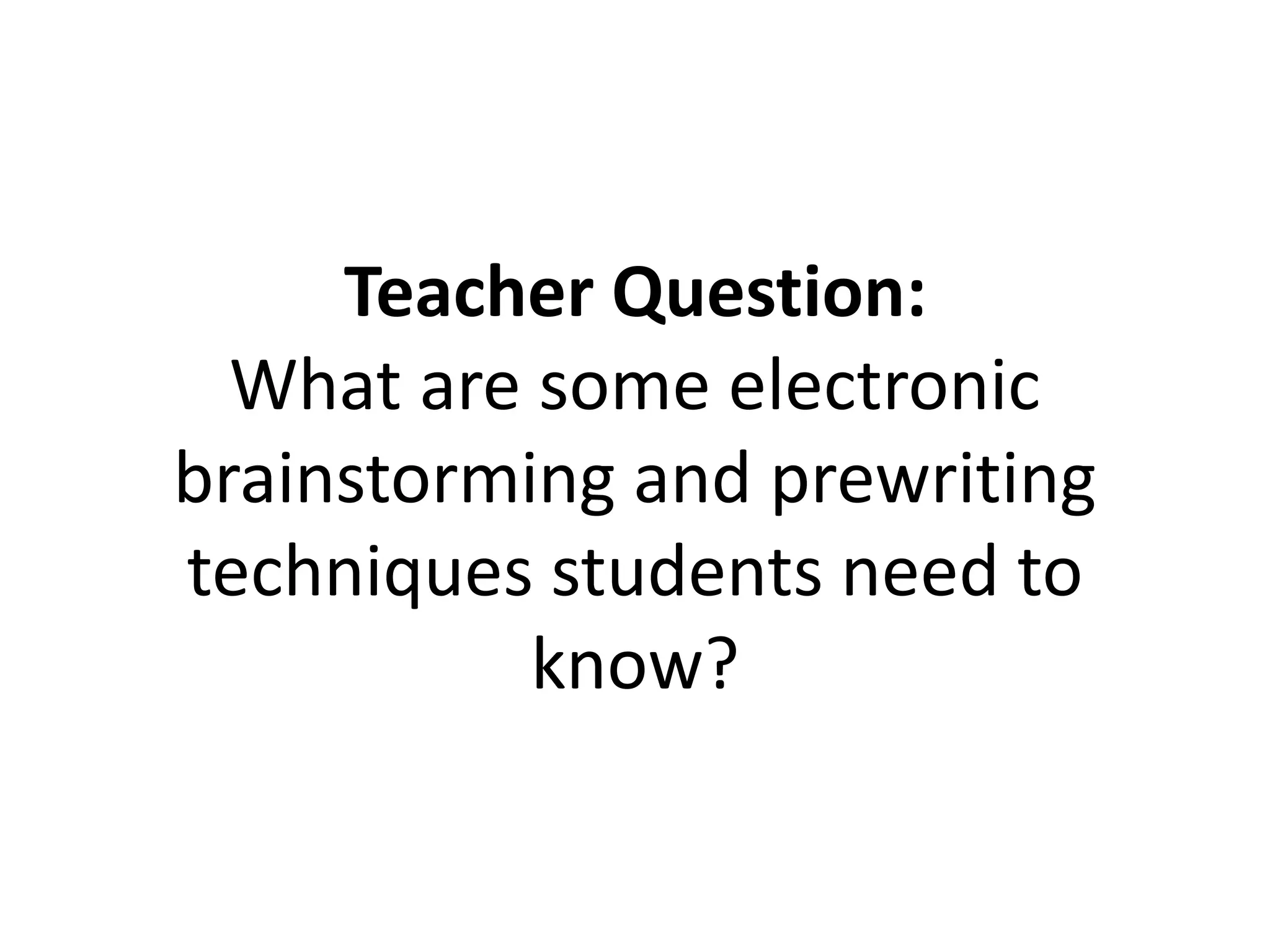 Teacher Question:
What are some electronic
brainstorming and prewriting
techniques students need to
know?
 