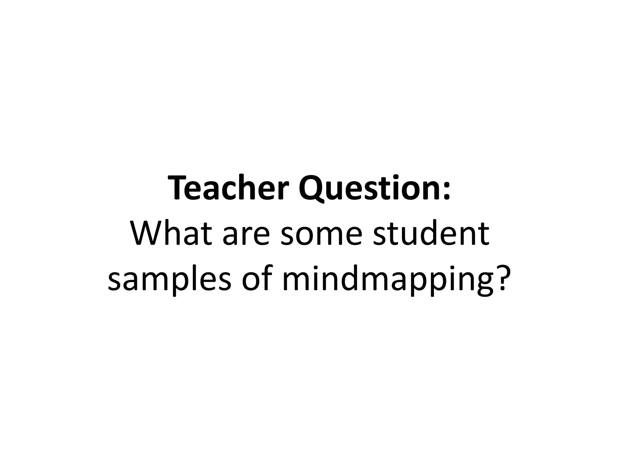 Teacher Question:
What are some student
samples of mindmapping?
 