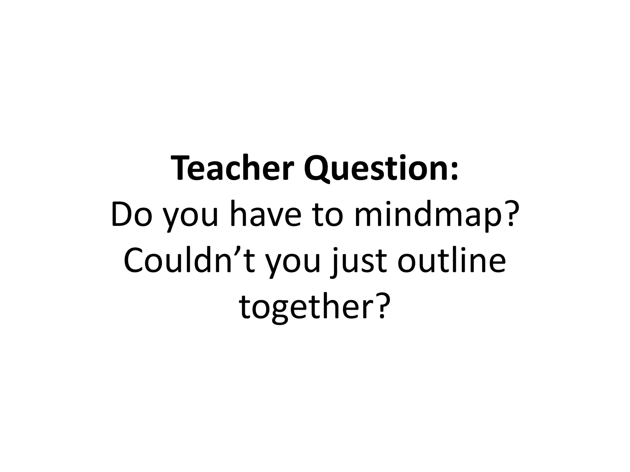 Teacher Question:
Do you have to mindmap?
Couldn’t you just outline
together?
 