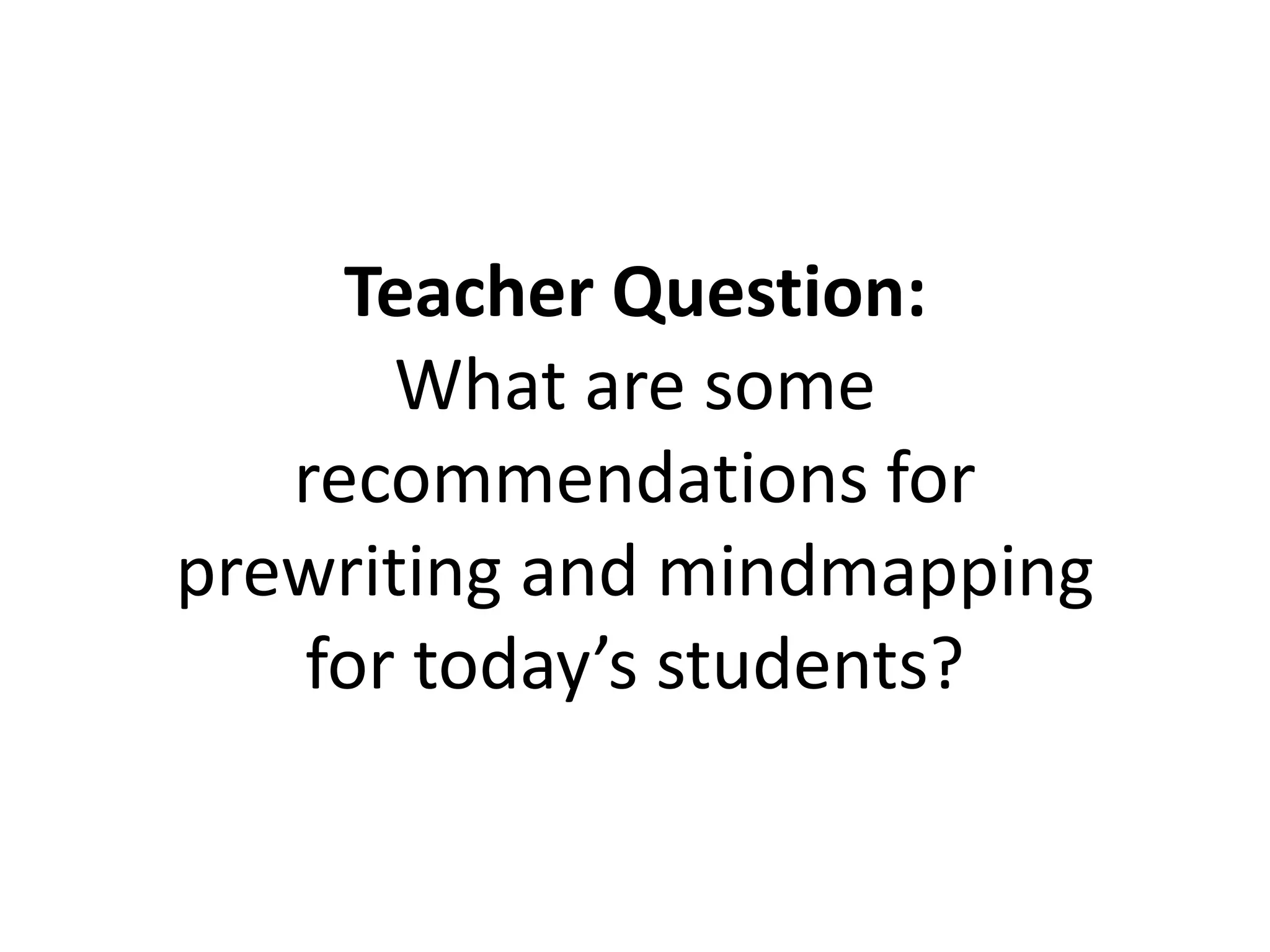 Teacher Question:
What are some
recommendations for
prewriting and mindmapping
for today’s students?
 