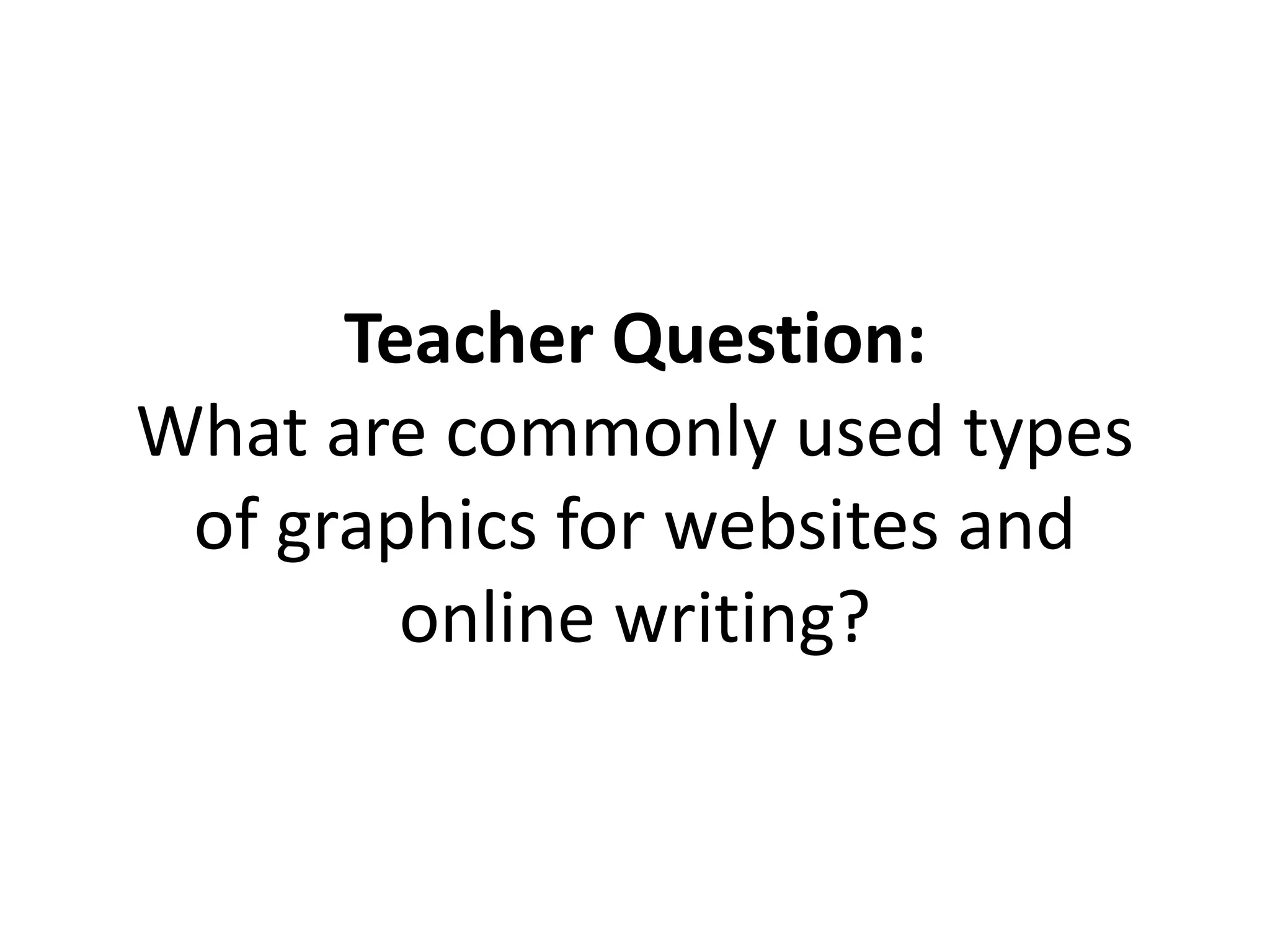 Teacher Question:
What are commonly used types
of graphics for websites and
online writing?
 