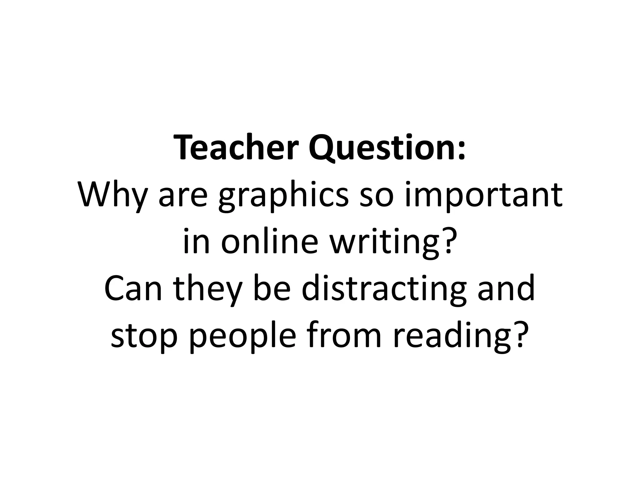 Teacher Question:
Why are graphics so important
in online writing?
Can they be distracting and
stop people from reading?
 