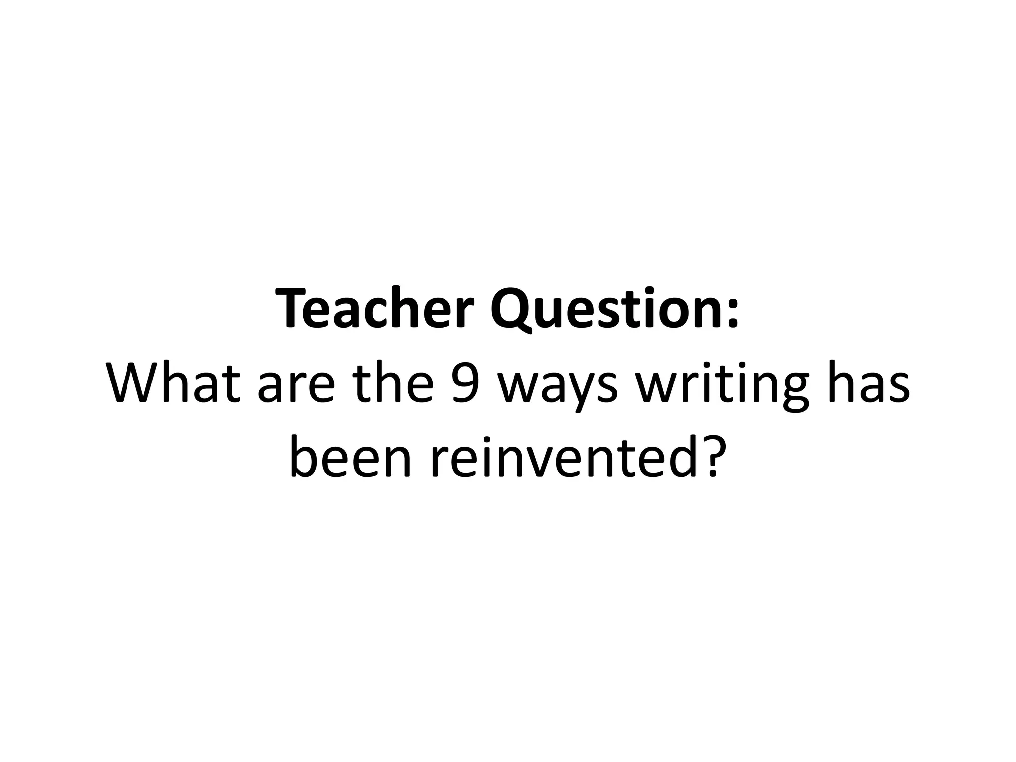 Teacher Question:
What are the 9 ways writing has
been reinvented?
 