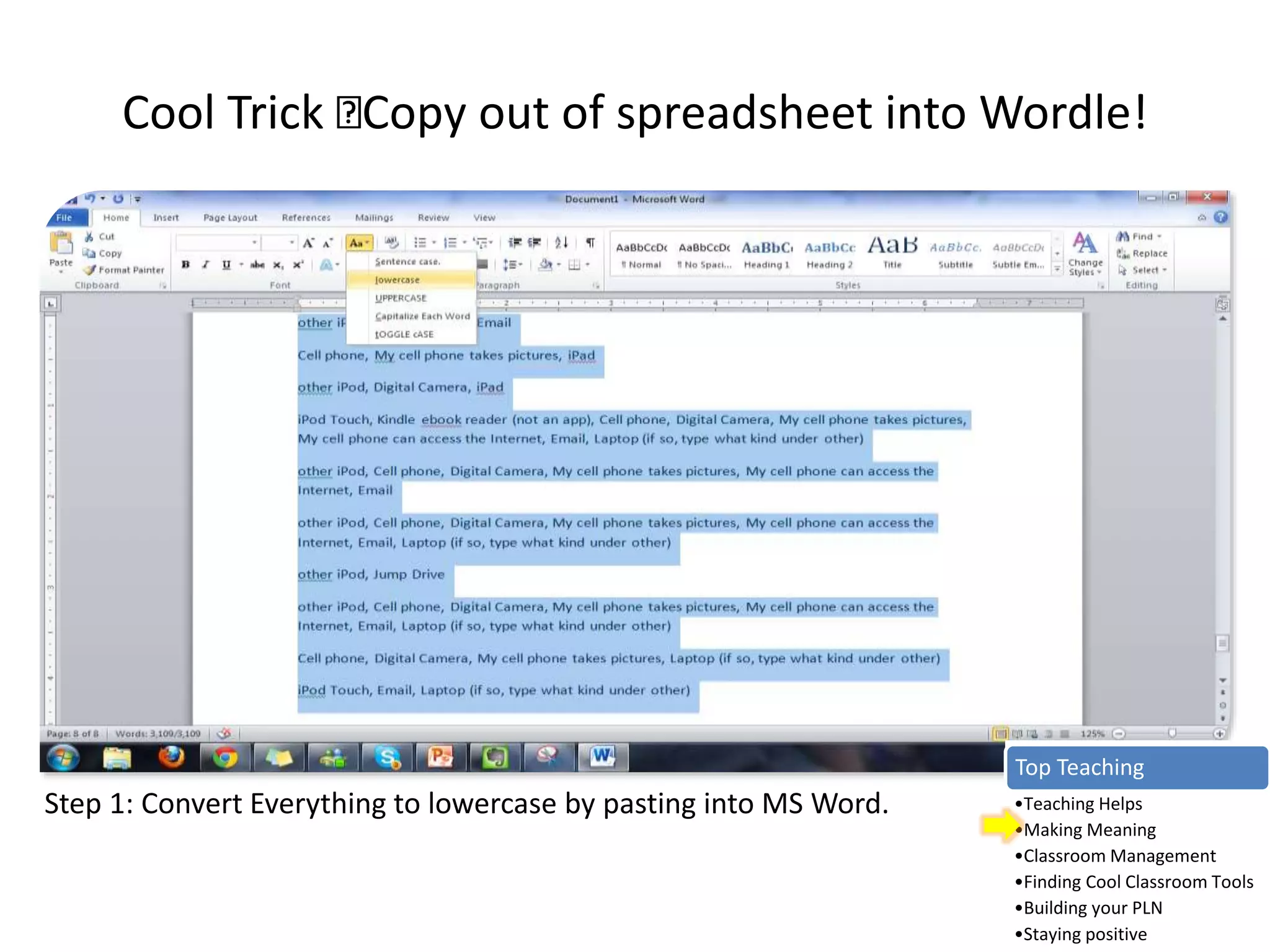 Cool Trick Copy out of spreadsheet into Wordle!
Step 1: Convert Everything to lowercase by pasting into MS Word.
Top Teaching
•Teaching Helps
•Making Meaning
•Classroom Management
•Finding Cool Classroom Tools
•Building your PLN
•Staying positive
 