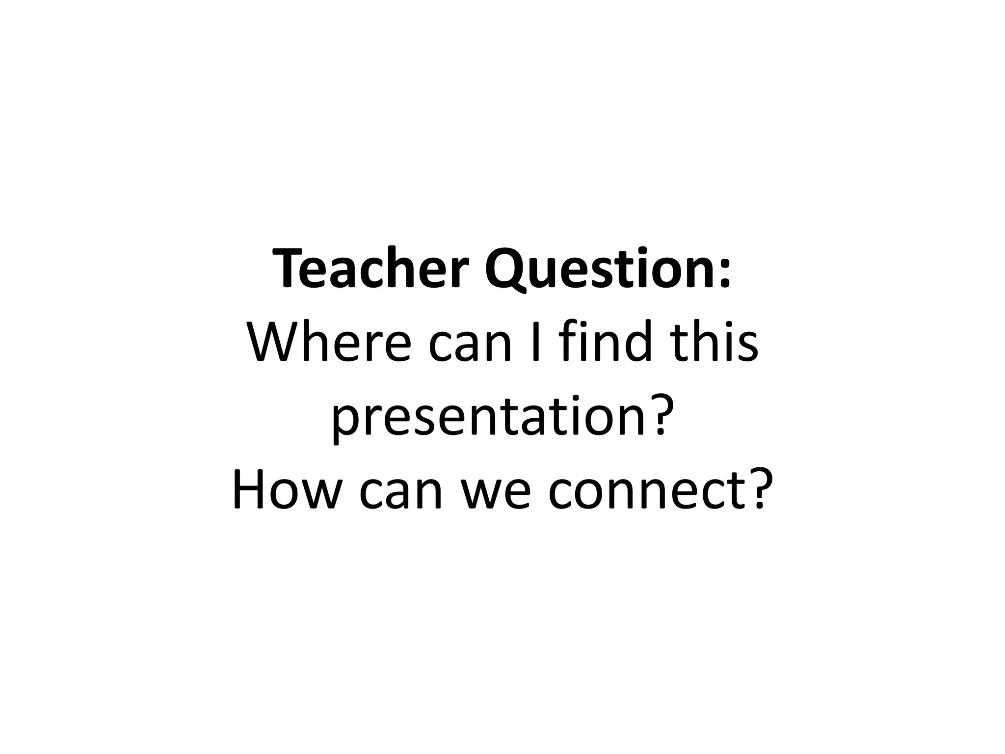 Teacher Question:
Where can I find this
presentation?
How can we connect?
 