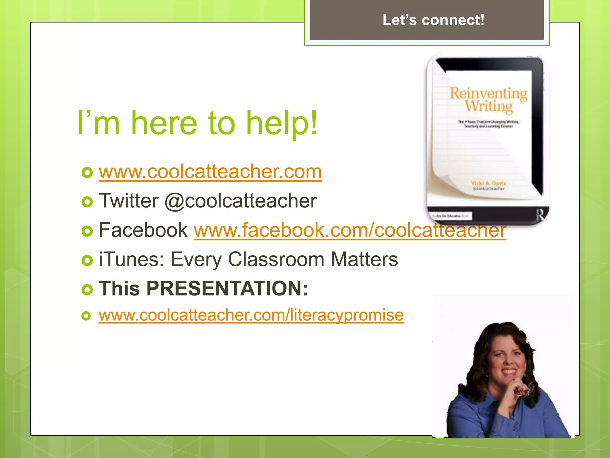 I’m here to help!
 www.coolcatteacher.com
 Twitter @coolcatteacher
 Facebook www.facebook.com/coolcatteacher
 iTunes: Every Classroom Matters
 This PRESENTATION:
 www.coolcatteacher.com/literacypromise
Let’s connect!
 