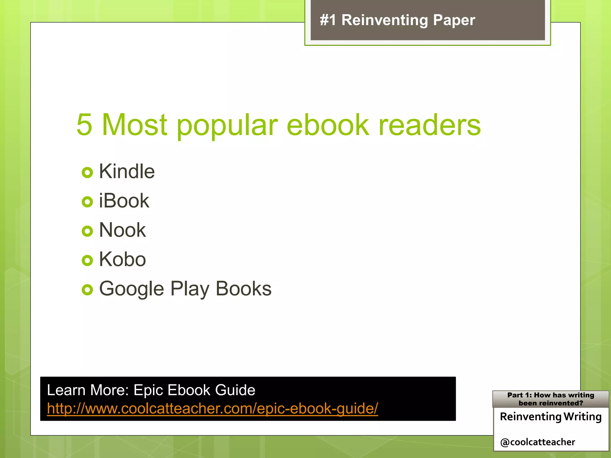 5 Most popular ebook readers
 Kindle
 iBook
 Nook
 Kobo
 Google Play Books
Learn More: Epic Ebook Guide
http://www.coolcatteacher.com/epic-ebook-guide/ ReinventingWriting
@coolcatteacher
Part 1: How has writing
been reinvented?
#1 Reinventing Paper
 