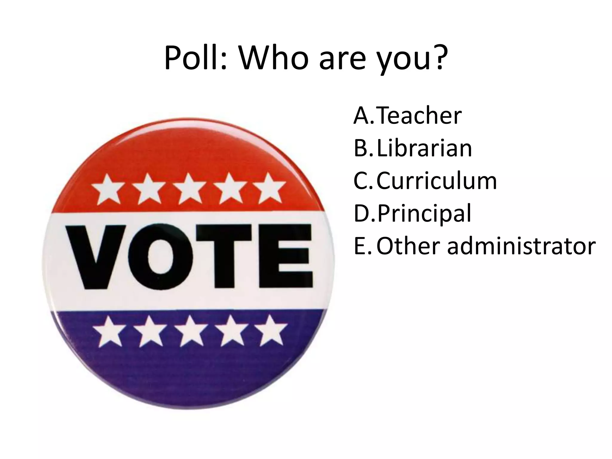 Poll: Who are you?
A.Teacher
B.Librarian
C.Curriculum
D.Principal
E.Other administrator
 