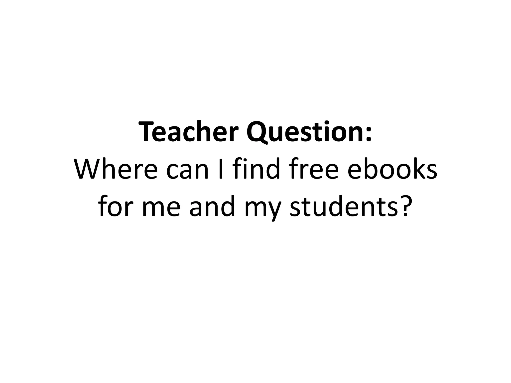 Teacher Question:
Where can I find free ebooks
for me and my students?
 