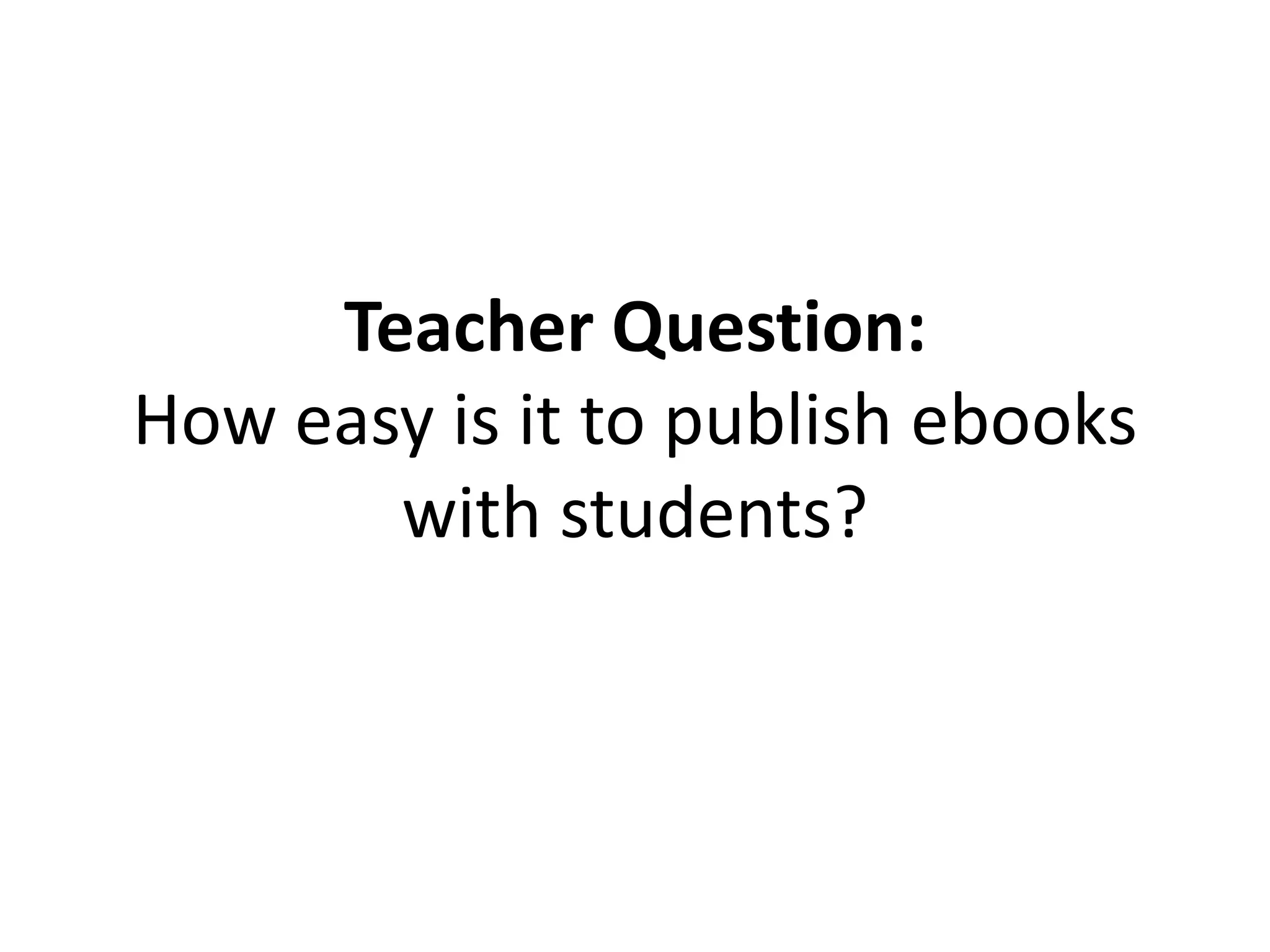 Teacher Question:
How easy is it to publish ebooks
with students?
 
