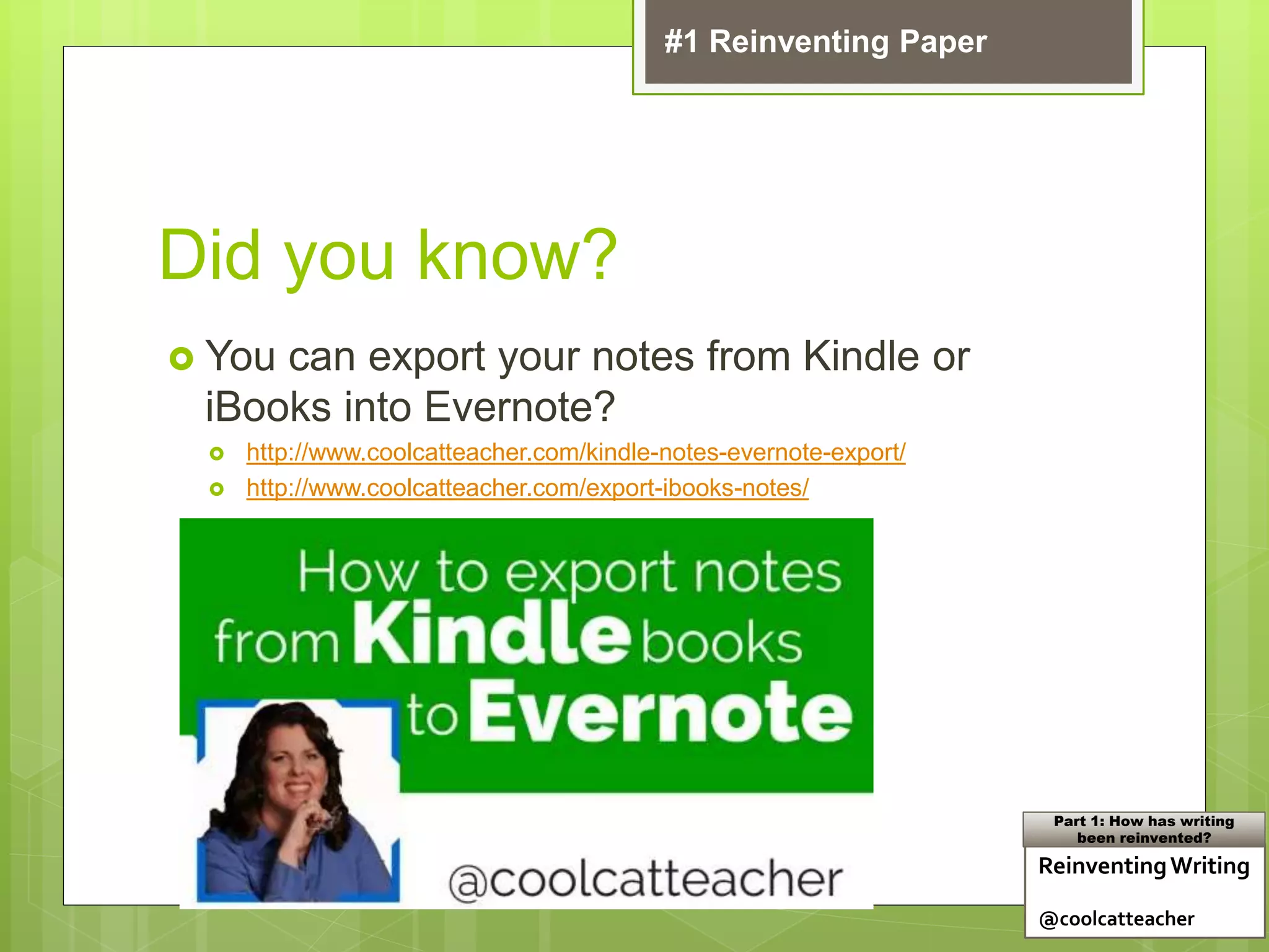Did you know?
 You can export your notes from Kindle or
iBooks into Evernote?
 http://www.coolcatteacher.com/kindle-notes-evernote-export/
 http://www.coolcatteacher.com/export-ibooks-notes/
ReinventingWriting
@coolcatteacher
Part 1: How has writing
been reinvented?
#1 Reinventing Paper
 