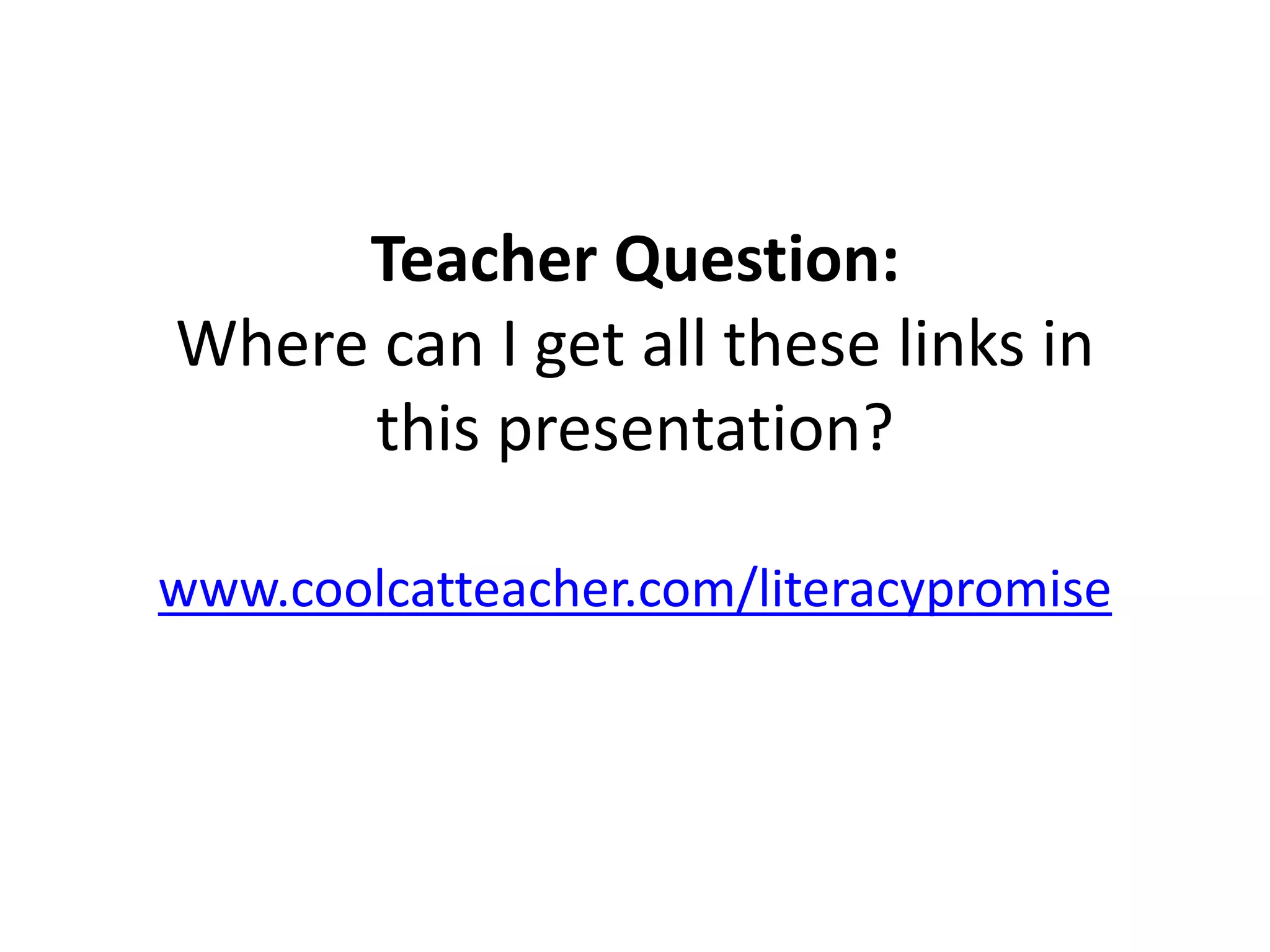 Teacher Question:
Where can I get all these links in
this presentation?
www.coolcatteacher.com/literacypromise
 