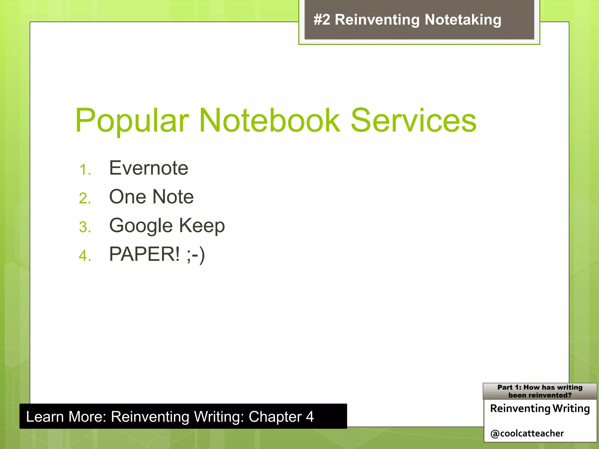 Popular Notebook Services
1. Evernote
2. One Note
3. Google Keep
4. PAPER! ;-)
Learn More: Reinventing Writing: Chapter 4
ReinventingWriting
@coolcatteacher
Part 1: How has writing
been reinvented?
#2 Reinventing Notetaking
 