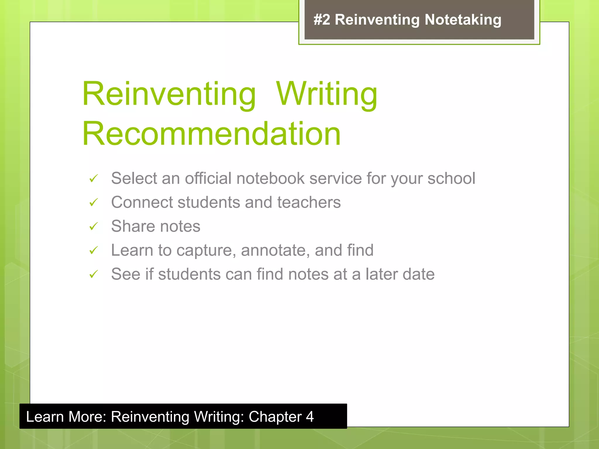 Reinventing Writing
Recommendation
 Select an official notebook service for your school
 Connect students and teachers
 Share notes
 Learn to capture, annotate, and find
 See if students can find notes at a later date
#2 Reinventing Notetaking
Learn More: Reinventing Writing: Chapter 4
 