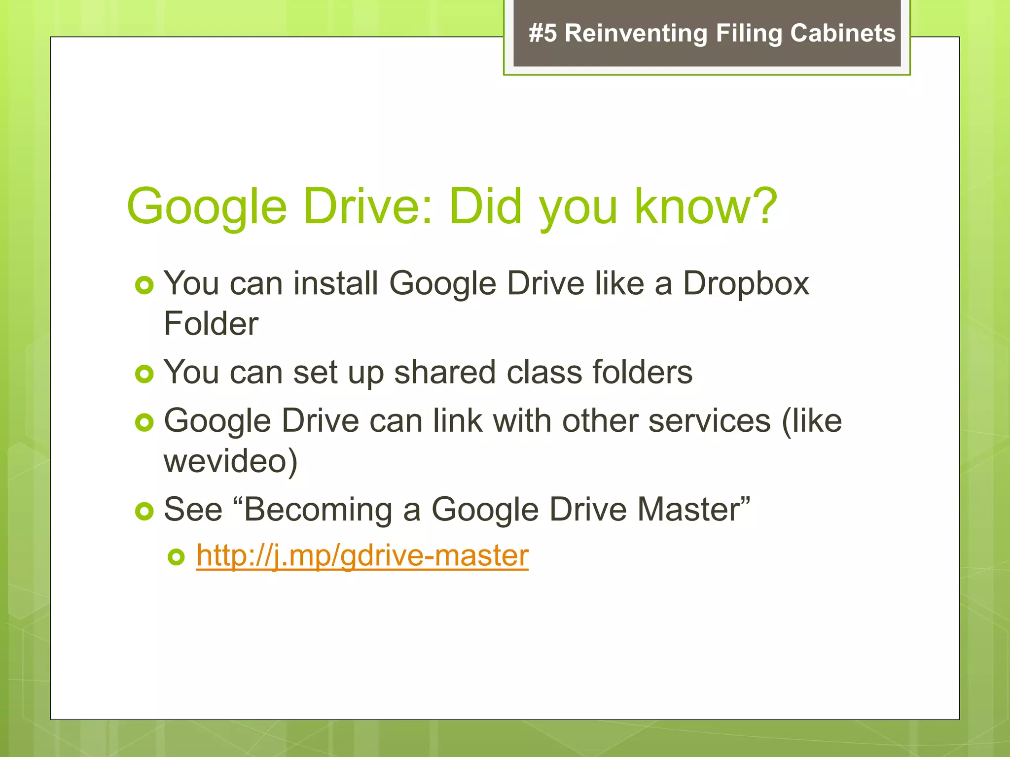 Google Drive: Did you know?
 You can install Google Drive like a Dropbox
Folder
 You can set up shared class folders
 Google Drive can link with other services (like
wevideo)
 See “Becoming a Google Drive Master”
 http://j.mp/gdrive-master
#5 Reinventing Filing Cabinets
 