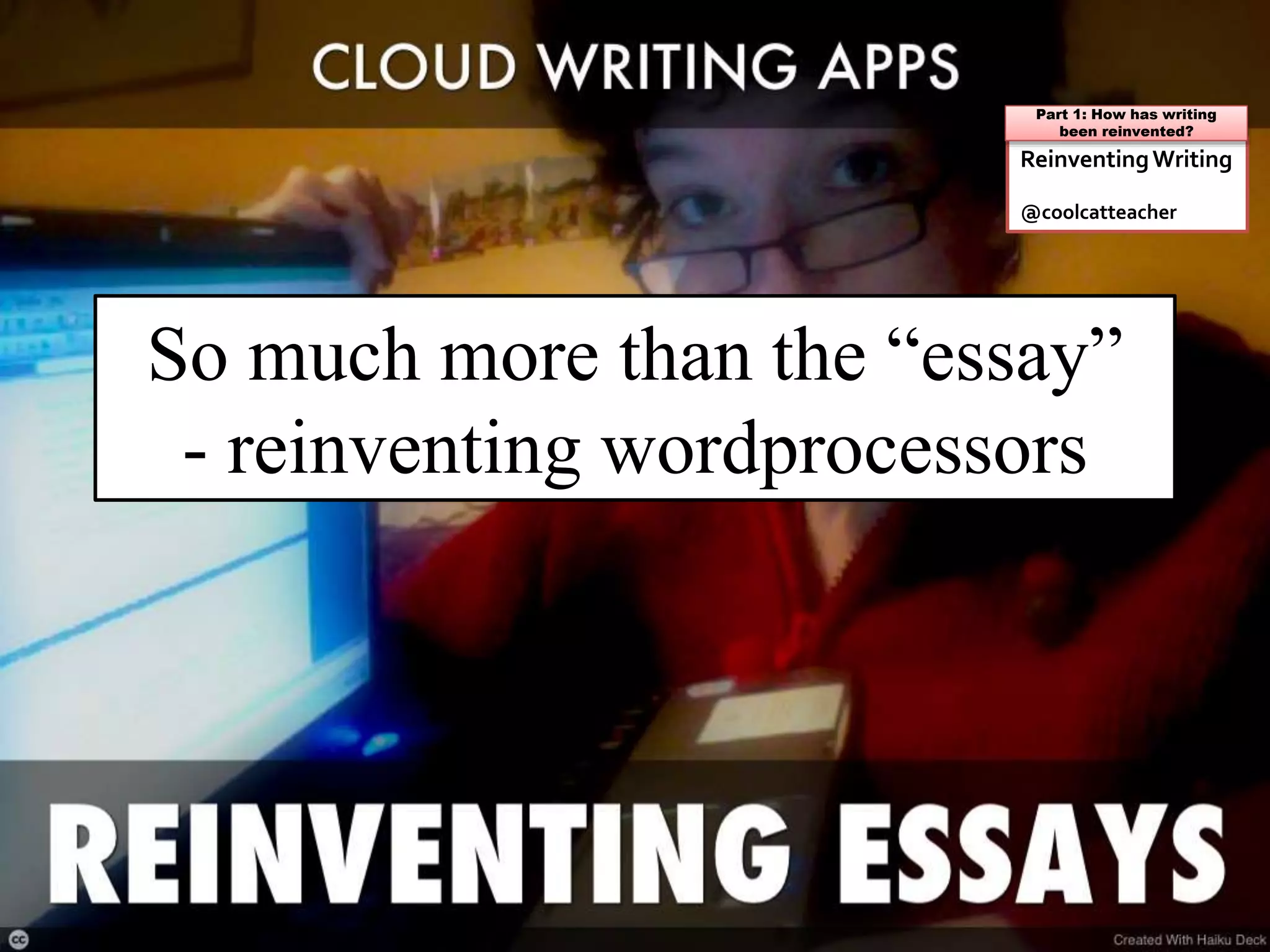 ReinventingWriting
@coolcatteacher
Part 1: How has writing
been reinvented?
So much more than the “essay”
- reinventing wordprocessors
 