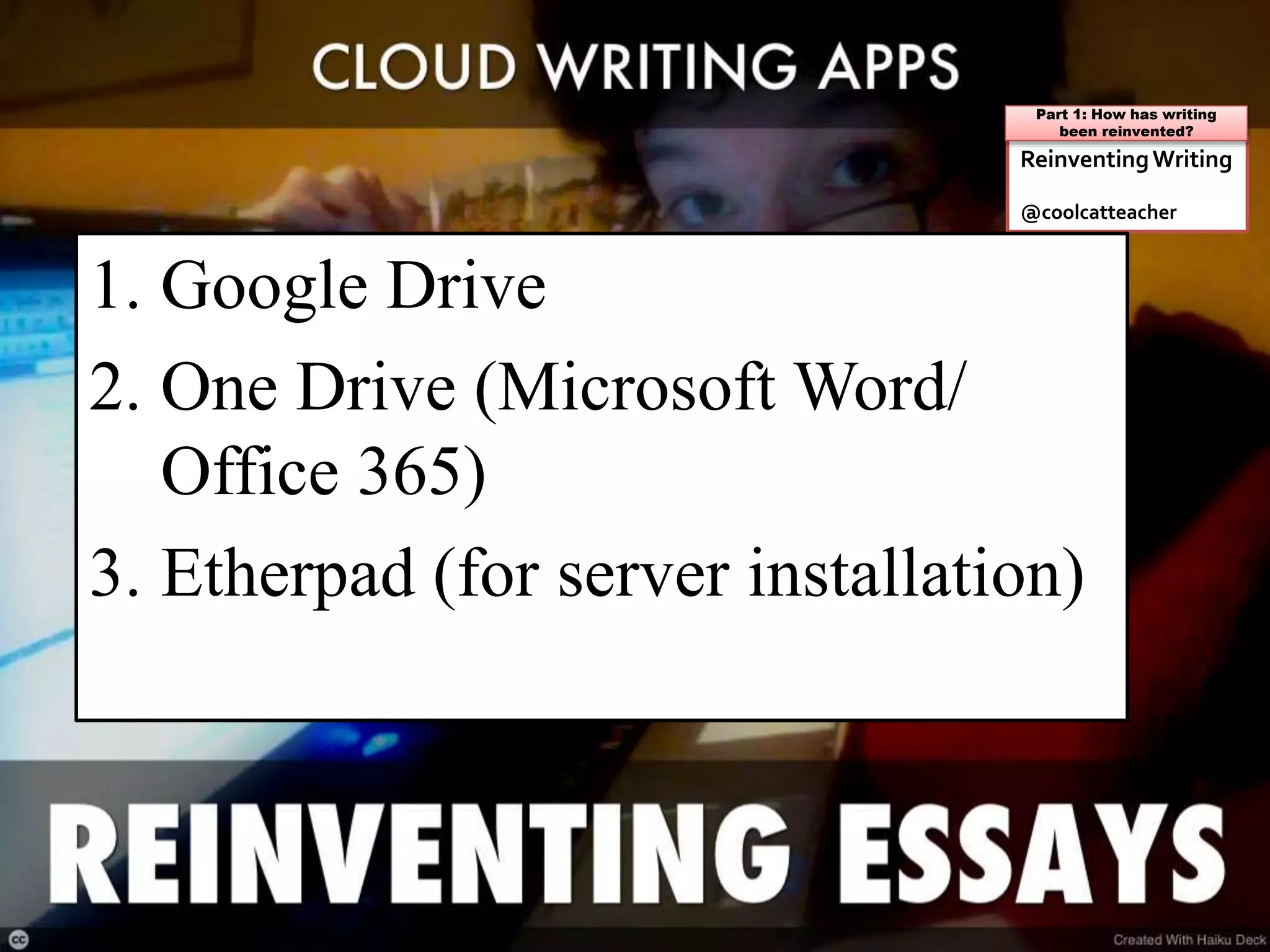 ReinventingWriting
@coolcatteacher
Part 1: How has writing
been reinvented?
1. Google Drive
2. One Drive (Microsoft Word/
Office 365)
3. Etherpad (for server installation)
 
