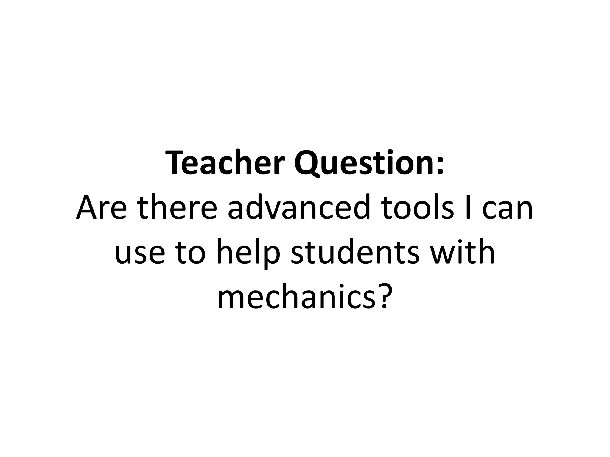 Teacher Question:
Are there advanced tools I can
use to help students with
mechanics?
 
