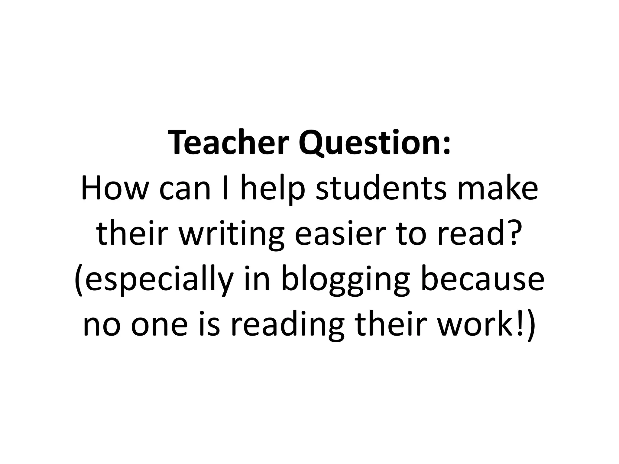 Teacher Question:
How can I help students make
their writing easier to read?
(especially in blogging because
no one is reading their work!)
 