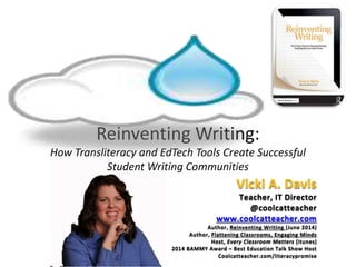 Reinventing Writing:
How Transliteracy and EdTech Tools Create Successful
Student Writing Communities
Vicki A. Davis
Teach...