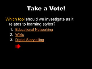 Take a Vote!
Which tool should we investigate as it
relates to learning styles?
1. Educational Networking
2. Wikis
3. Digital Storytelling
 