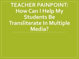 TEACHER PAINPOINT:
How Can I Help My
Students Be
Transliterate In Multiple
Media?
 