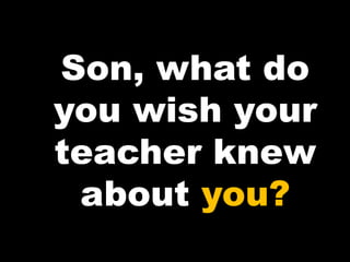 Son, what do
you wish your
teacher knew
about you?
 