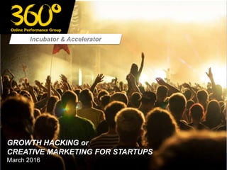 Incubator & Accelerator
GROWTH HACKING or
CREATIVE MARKETING FOR STARTUPS
March 2016
 