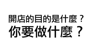 開店的目的是什麼？
你要做什麼？
 