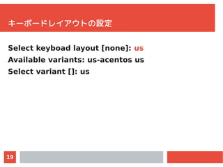 19
キーボードレイアウトの設定
Select keyboad layout [none]: us
Available variants: us-acentos us
Select variant []: us
 