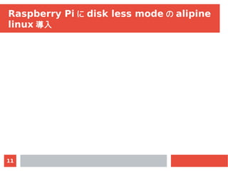 11
Raspberry Pi に disk less mode の alipine
linux 導入
 