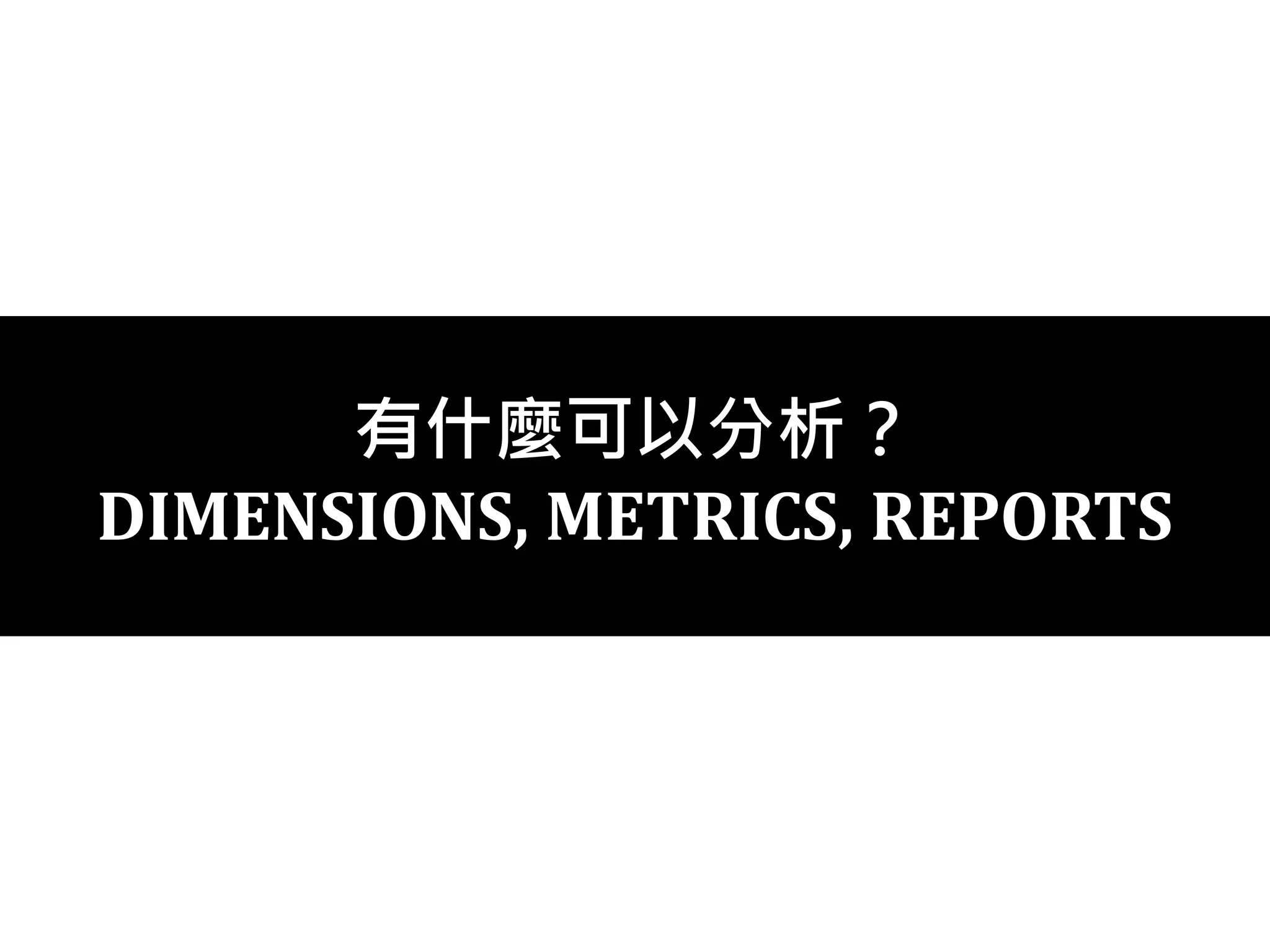 有什麼可以分析？
DIMENSIONS, METRICS, REPORTS
 