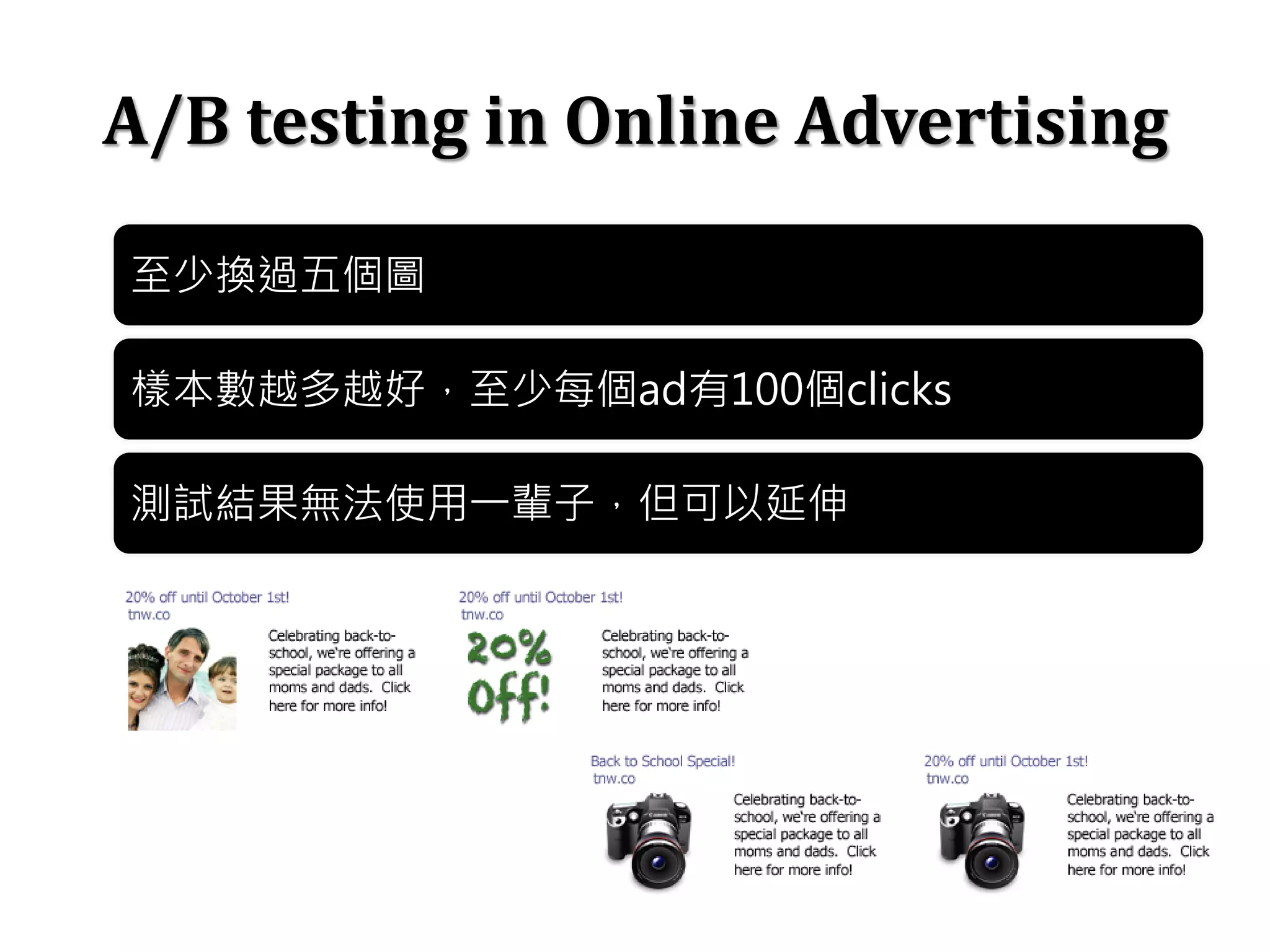 A/B testing in Online Advertising
至少換過五個圖
樣本數越多越好，至少每個ad有100個clicks
測試結果無法使用一輩子，但可以延伸
 