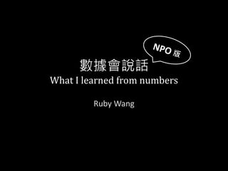 數據會說話
What I learned from numbers
Ruby Wang
 