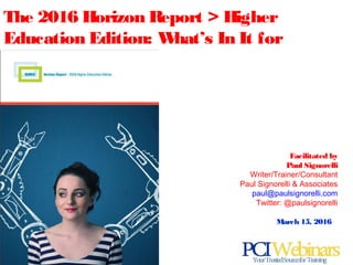Facilitated by
Paul Signorelli
Writer/Trainer/Consultant
Paul Signorelli & Associates
paul@paulsignorelli.com
Twitter: @paulsignorelli
March 15, 2016
The 2016 Horizon Report > Higher
Education Edition: What’s In It for
Libraries?
 