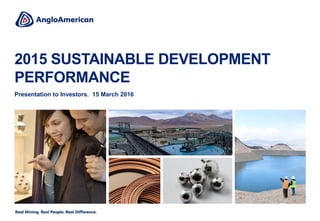 2015 SUSTAINABLE DEVELOPMENT
PERFORMANCE
Presentation to Investors. 15 March 2016
 