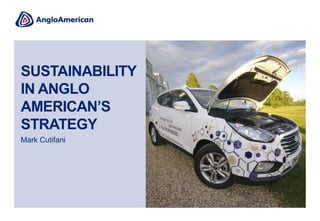 SUSTAINABILITY
IN ANGLO
AMERICAN’S
STRATEGY
Mark Cutifani
 