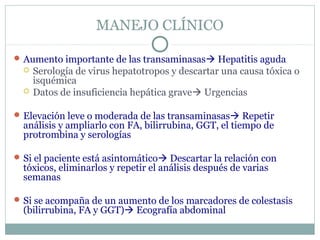 MANEJO CLÍNICO
Aumento importante de las transaminasas Hepatitis aguda
 Serología de virus hepatotropos y descartar una...
