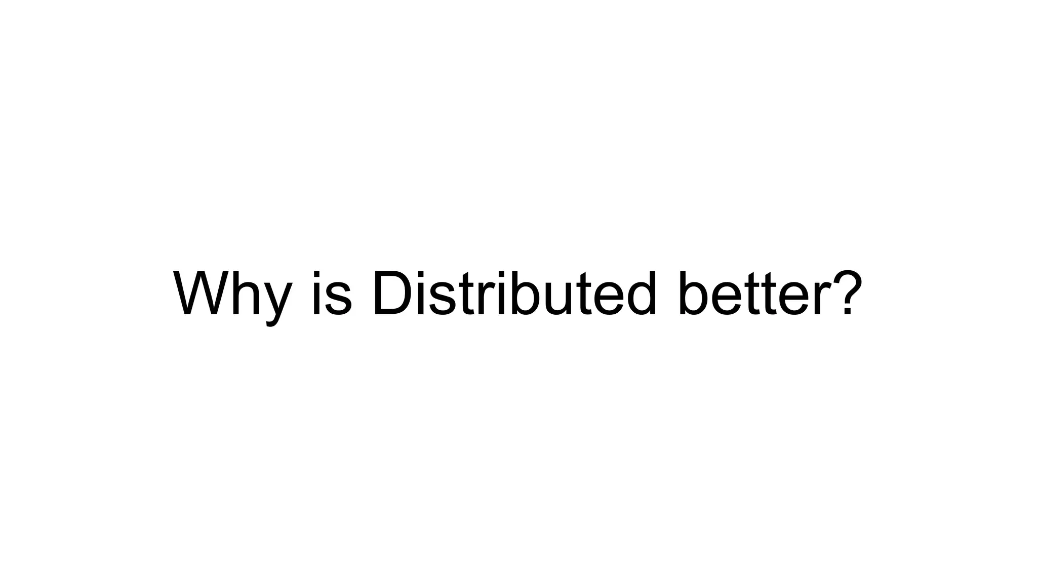 Why is Distributed better?
 