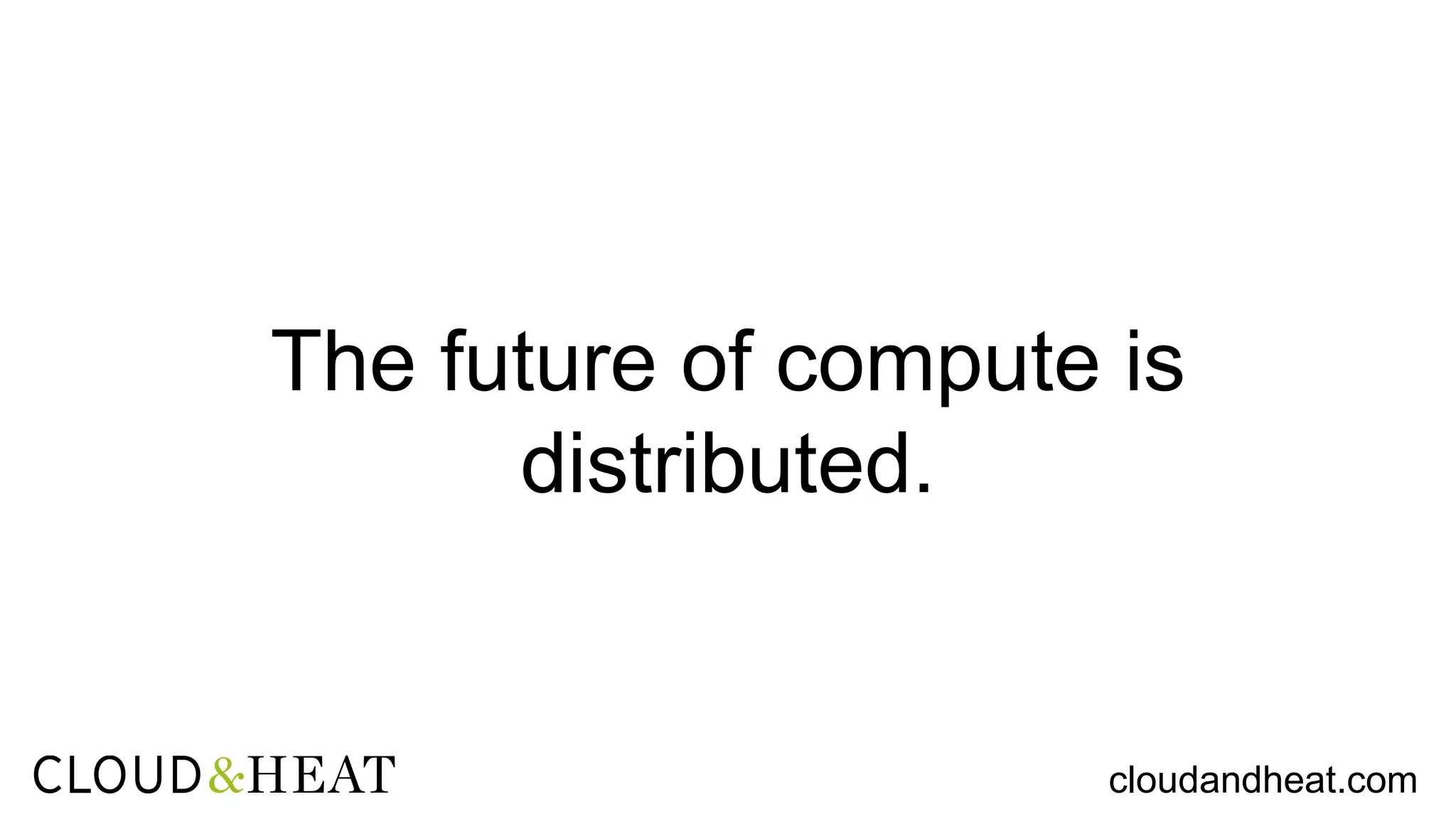 The future of compute is
distributed.
cloudandheat.com
 