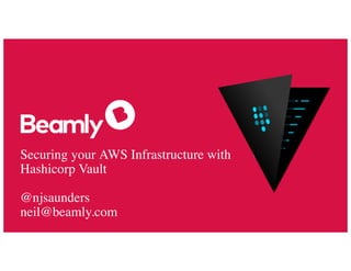 Securing your AWS Infrastructure with
Hashicorp Vault
@njsaunders
neil@beamly.com
 