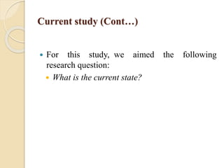 Current study (Cont…)
 For this study, we aimed the following
research question:
 What is the current state?
 