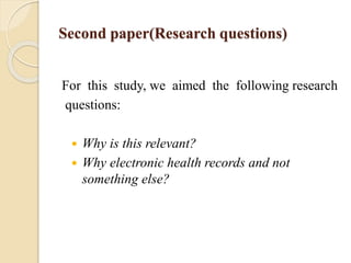 Second paper(Research questions)
For this study, we aimed the following research
questions:
 Why is this relevant?
 Why electronic health records and not
something else?
 