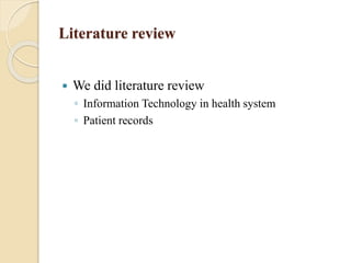 Literature review
 We did literature review
◦ Information Technology in health system
◦ Patient records
 