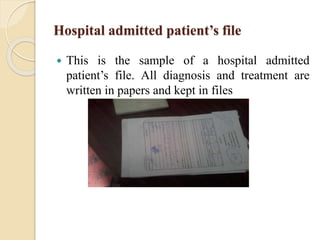 Hospital admitted patient’s file
 This is the sample of a hospital admitted
patient’s file. All diagnosis and treatment are
written in papers and kept in files
 