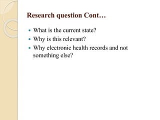 Research question Cont…
 What is the current state?
 Why is this relevant?
 Why electronic health records and not
something else?
 