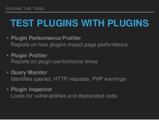 KICKING THE TIRES
TEST PLUGINS WITH PLUGINS
▸Plugin Performance Profiler
Reports on how plugins impact page performance
▸P...