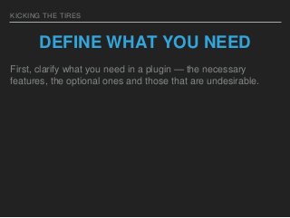 KICKING THE TIRES
DEFINE WHAT YOU NEED
First, clarify what you need in a plugin — the necessary
features, the optional one...