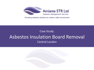 Case Study:
Asbestos Insulation Board Removal
Central London
 